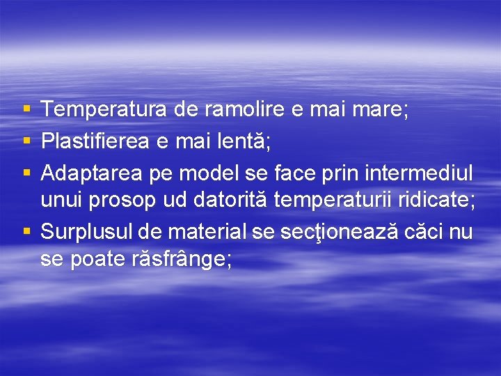 § § § Temperatura de ramolire e mai mare; Plastifierea e mai lentă; Adaptarea