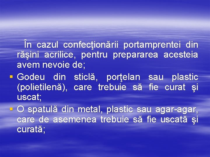 În cazul confecţionării portamprentei din răşini acrilice, pentru prepararea acesteia avem nevoie de; §