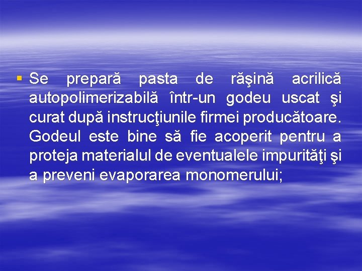 § Se prepară pasta de răşină acrilică autopolimerizabilă într-un godeu uscat şi curat după