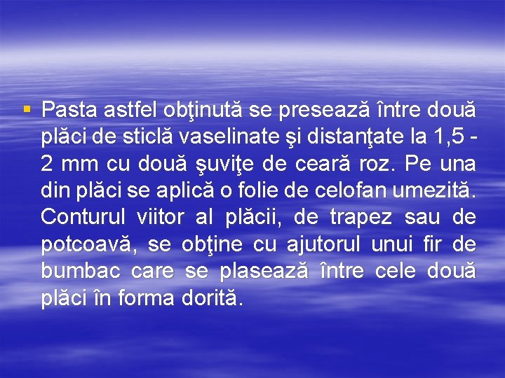§ Pasta astfel obţinută se presează între două plăci de sticlă vaselinate şi distanţate