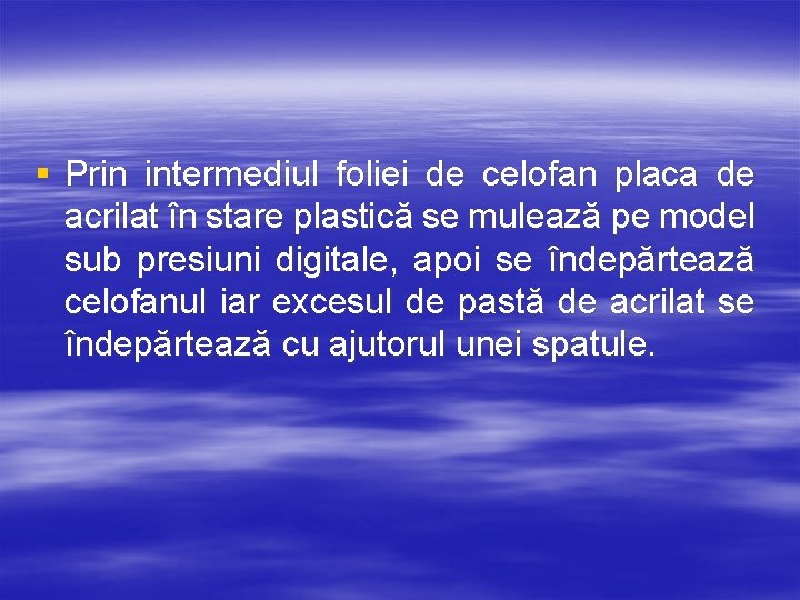 § Prin intermediul foliei de celofan placa de acrilat în stare plastică se mulează