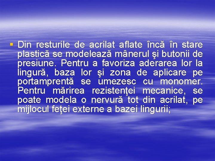 § Din resturile de acrilat aflate încă în stare plastică se modelează mânerul şi