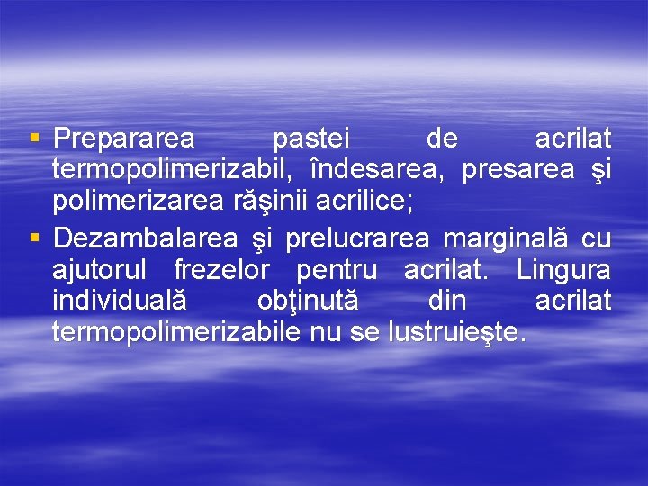 § Prepararea pastei de acrilat termopolimerizabil, îndesarea, presarea şi polimerizarea răşinii acrilice; § Dezambalarea