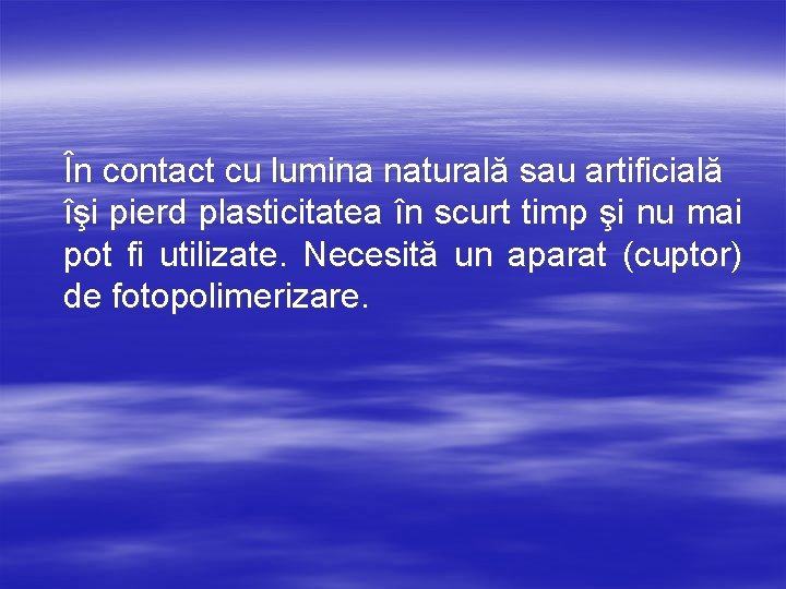 În contact cu lumina naturală sau artificială îşi pierd plasticitatea în scurt timp şi