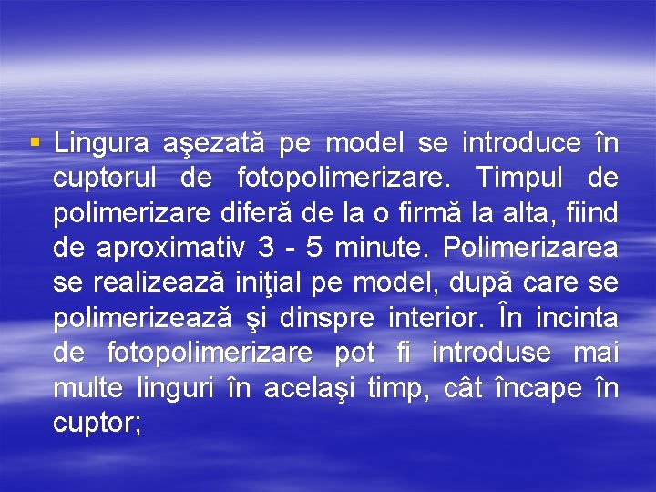 § Lingura aşezată pe model se introduce în cuptorul de fotopolimerizare. Timpul de polimerizare