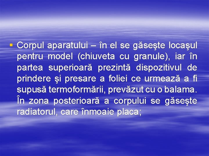 § Corpul aparatului – în el se găseşte locaşul pentru model (chiuveta cu granule),