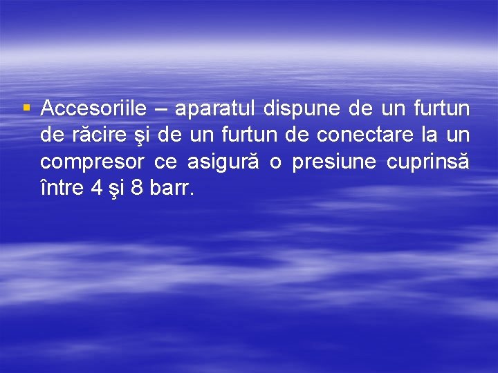 § Accesoriile – aparatul dispune de un furtun de răcire şi de un furtun