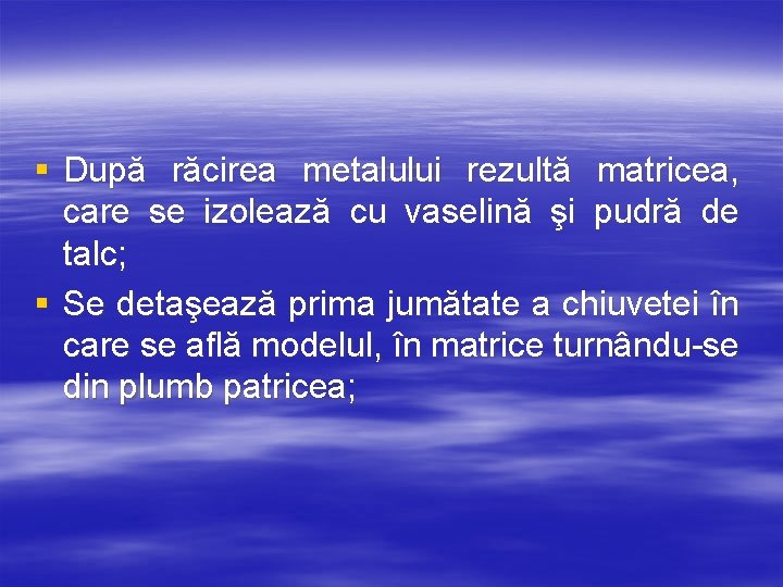 § După răcirea metalului rezultă matricea, care se izolează cu vaselină şi pudră de