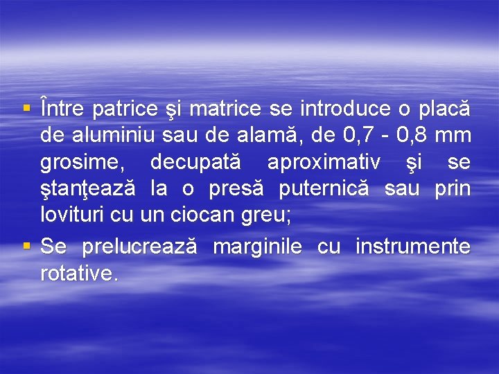 § Între patrice şi matrice se introduce o placă de aluminiu sau de alamă,