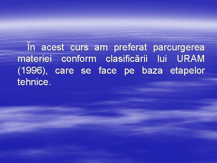 În acest curs am preferat parcurgerea materiei conform clasificării lui URAM (1996), care se