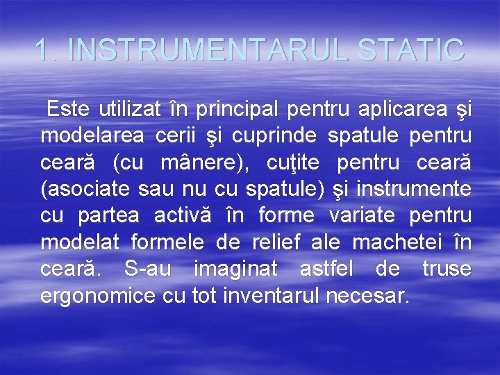 1. INSTRUMENTARUL STATIC Este utilizat în principal pentru aplicarea şi modelarea cerii şi cuprinde