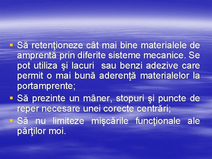 § Să retenţioneze cât mai bine materialele de amprentă prin diferite sisteme mecanice. Se