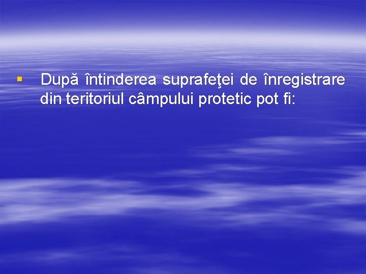 § După întinderea suprafeţei de înregistrare din teritoriul câmpului protetic pot fi: 