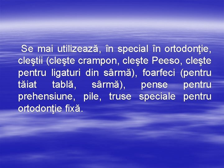 Se mai utilizează, în special în ortodonţie, cleştii (cleşte crampon, cleşte Peeso, cleşte pentru