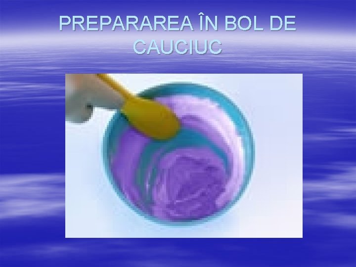 PREPARAREA ÎN BOL DE CAUCIUC 