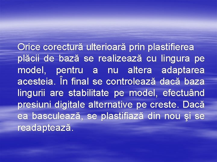 Orice corectură ulterioară prin plastifierea plăcii de bază se realizează cu lingura pe model,