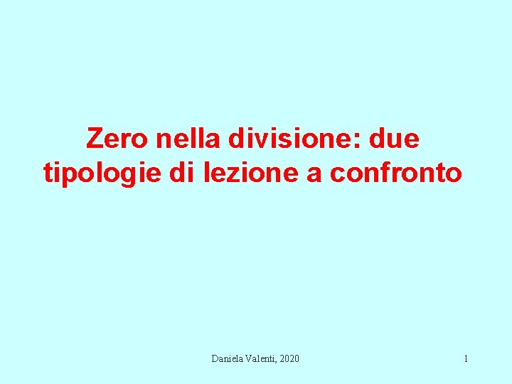 Zero nella divisione: due tipologie di lezione a confronto Daniela Valenti, 2020 1 Zero nella divisione: due tipologie di lezione a confronto Daniela Valenti, 2020 1