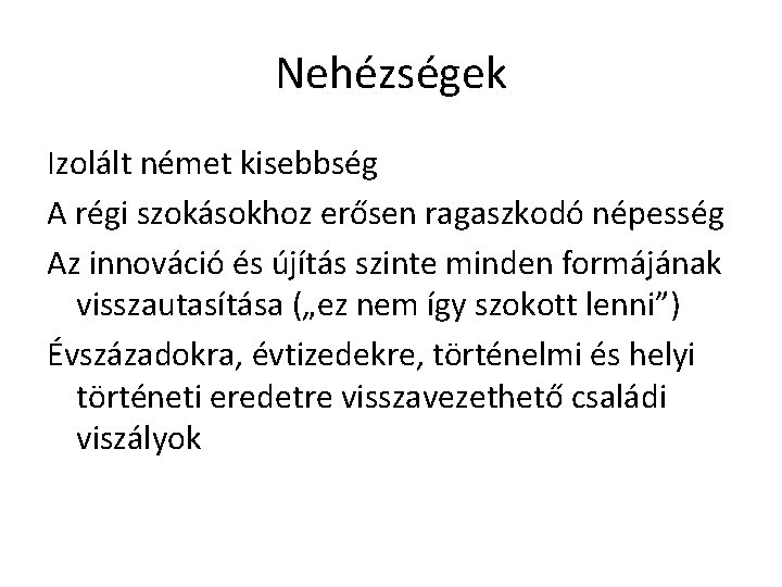 Nehézségek Izolált német kisebbség A régi szokásokhoz erősen ragaszkodó népesség Az innováció és újítás