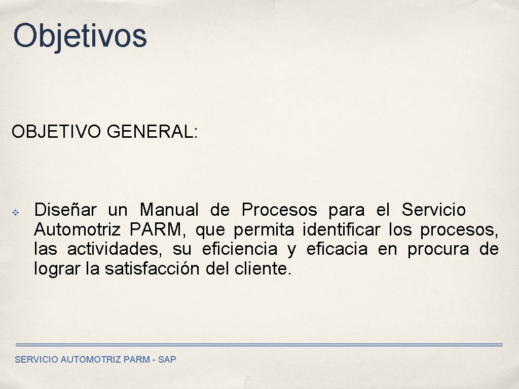 Objetivos OBJETIVO GENERAL: v Diseñar un Manual de Procesos para el Servicio Automotriz PARM,