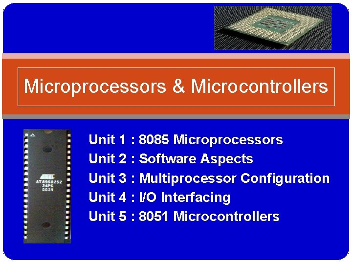 Microprocessors & Microcontrollers Unit 1 : 8085 Microprocessors Unit 2 : Software Aspects Unit