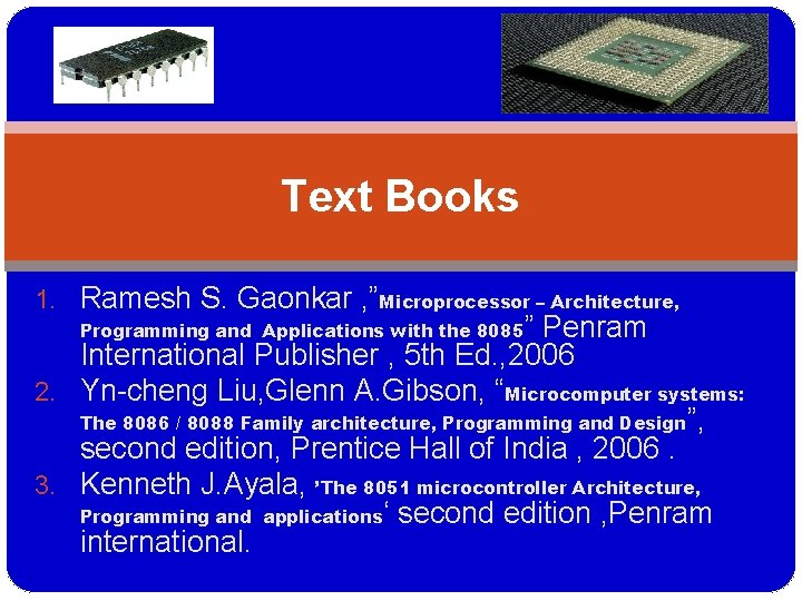 Text Books 1. Ramesh S. Gaonkar , ”Microprocessor – Architecture, ” Penram International Publisher