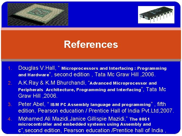 References 1. 2. 3. 4. Douglas V. Hall, “ Microprocessors and Interfacing : Programming