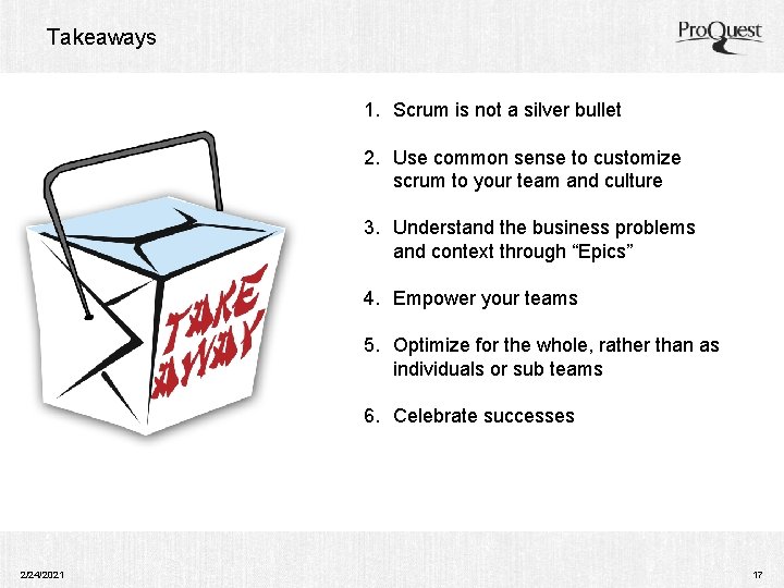 Takeaways 1. Scrum is not a silver bullet 2. Use common sense to customize