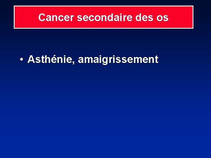 Cancer secondaire des os • Asthénie, amaigrissement 
