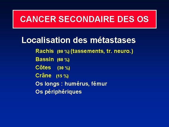 CANCER SECONDAIRE DES OS Localisation des métastases Rachis (80 %) (tassements, tr. neuro. )
