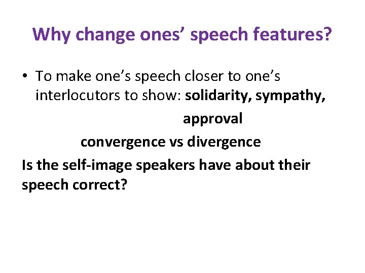 Why change ones’ speech features? • To make one’s speech closer to one’s interlocutors