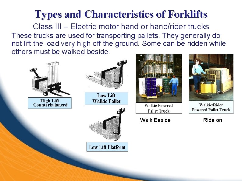Types and Characteristics of Forklifts Class III – Electric motor hand/rider trucks These trucks