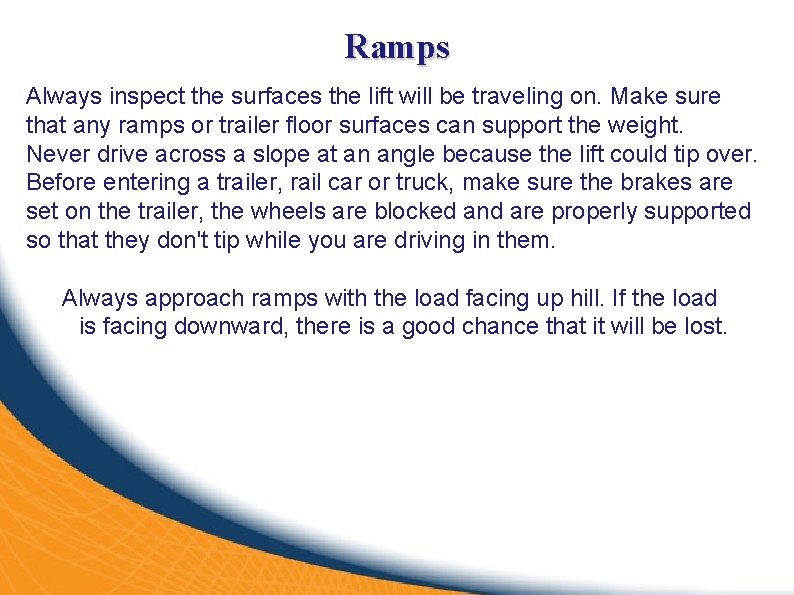 Ramps Always inspect the surfaces the lift will be traveling on. Make sure that