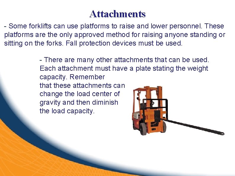 Attachments - Some forklifts can use platforms to raise and lower personnel. These platforms