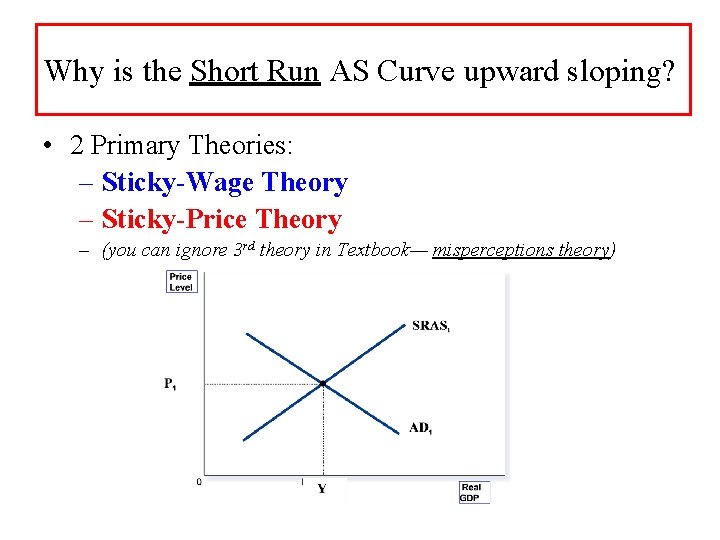 Why is the Short Run AS Curve upward sloping? • 2 Primary Theories: –