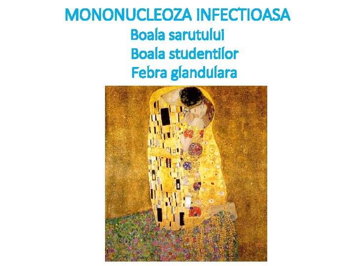 MONONUCLEOZA INFECTIOASA Boala sarutului Boala studentilor Febra glandulara 