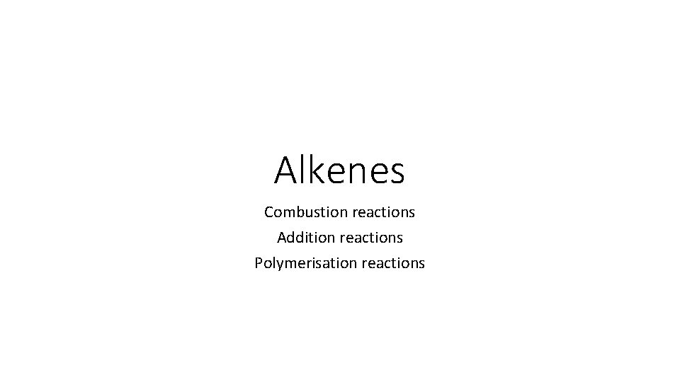 Alkenes Combustion reactions Addition reactions Polymerisation reactions 
