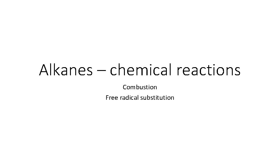 Alkanes – chemical reactions Combustion Free radical substitution 