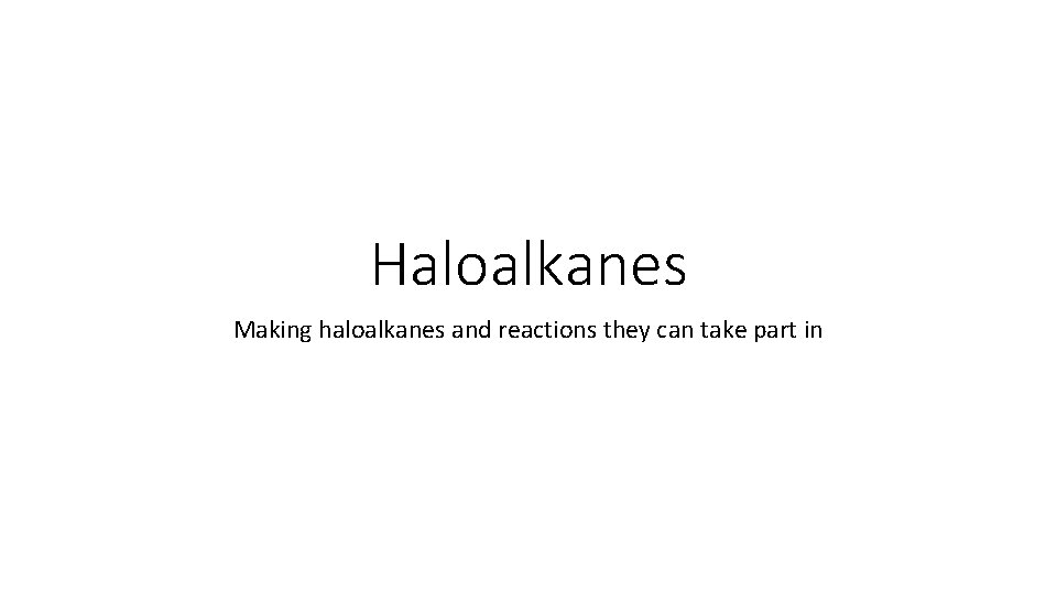 Haloalkanes Making haloalkanes and reactions they can take part in 