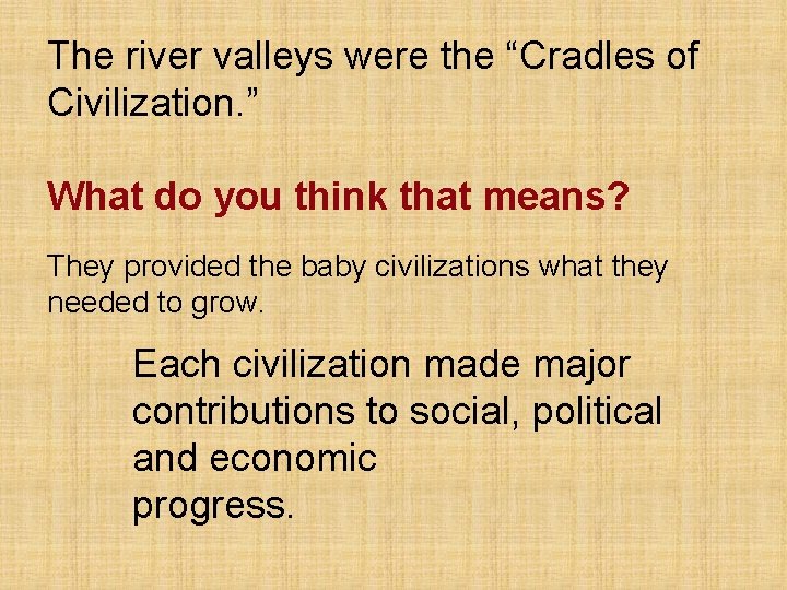 The river valleys were the “Cradles of Civilization. ” What do you think that