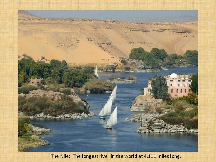 The Nile: The longest river in the world at 4, 100 miles long. 