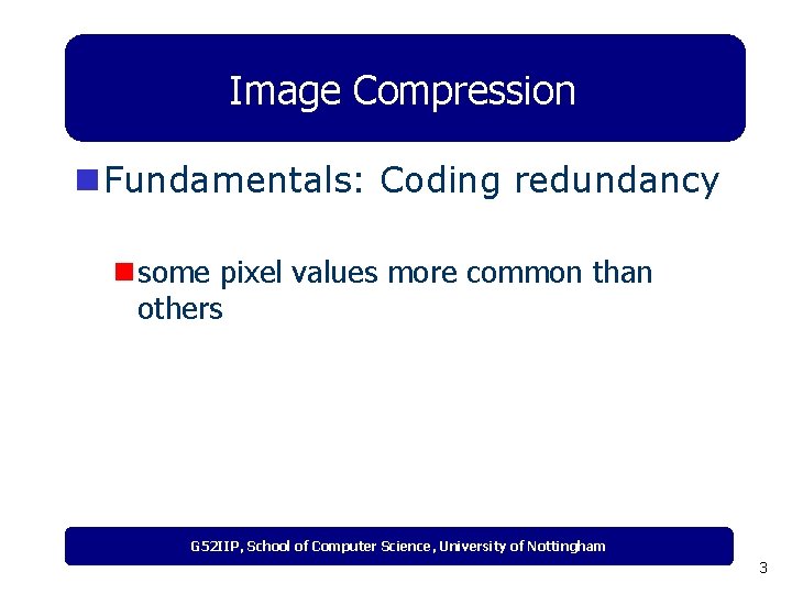 Image Compression n Fundamentals: Coding redundancy n some pixel values more common than others