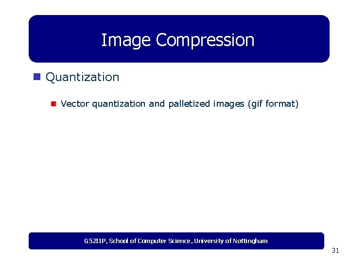 Image Compression n Quantization n Vector quantization and palletized images (gif format) G 52 Image Compression n Quantization n Vector quantization and palletized images (gif format) G 52