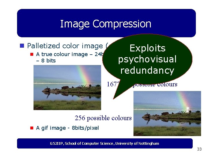 Image Compression n Palletized color image (gif) Exploits n A true colour image –