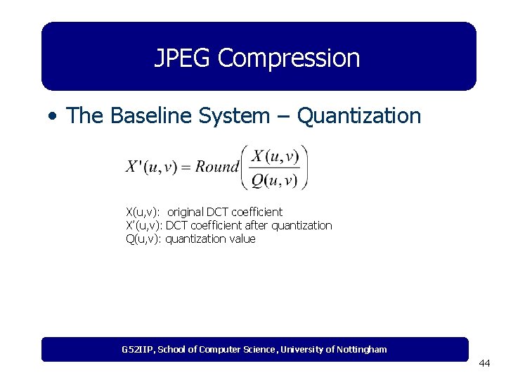 JPEG Compression • The Baseline System – Quantization X(u, v): original DCT coefficient X’(u,