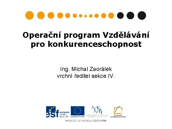Operační program Vzdělávání pro konkurenceschopnost Ing. Michal Zaorálek vrchní ředitel sekce IV. 