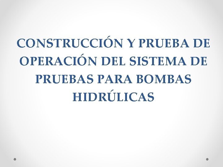 CONSTRUCCIÓN Y PRUEBA DE OPERACIÓN DEL SISTEMA DE PRUEBAS PARA BOMBAS HIDRÚLICAS 