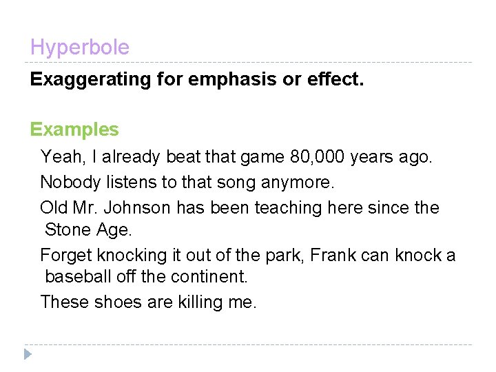 Hyperbole Exaggerating for emphasis or effect. Examples Yeah, I already beat that game 80,