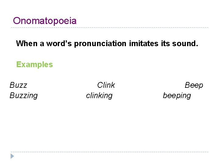 Onomatopoeia When a word’s pronunciation imitates its sound. Examples Buzzing Clink clinking Beep beeping