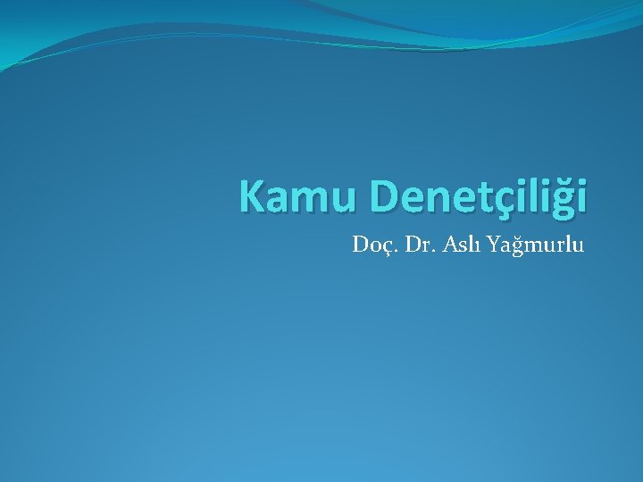 Kamu Denetçiliği Doç. Dr. Aslı Yağmurlu 