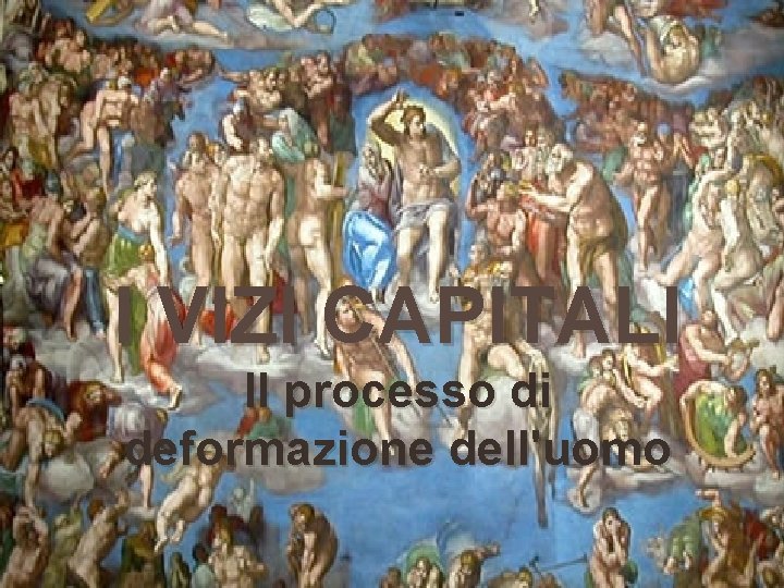 I VIZI CAPITALI Il processo di deformazione dell'uomo 